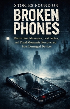Paperback Stories Found on Broken Phones: Disturbing Messages, Lost Notes, and Final Moments Recovered from Damaged Devices Book