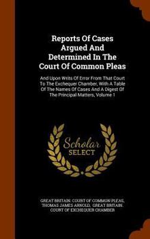 Reports Of Cases Argued And Determined In The Court Of Common Pleas: And Upon Writs Of Error From That Court To The Exchequer Chamber, With A Table Of ... Digest Of The Principal Matters, Volume 1...