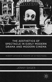 Hardcover The Aesthetics of Spectacle in Early Modern Drama and Modern Cinema: Robert Greene's Theatre of Attractions Book