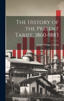 Hardcover The History of the Present Tariff, 1860-1883 Book