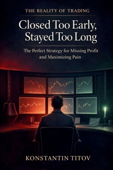 Closed Too Early, Stayed Too Long: The Perfect Strategy for Missing Profit and Maximizing Pain (The Reality of Trading)