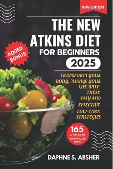 THE NEW ATKINS DIET FOR BEGINNERS 2025: Transform Your Body, Change Your Life with These Easy and Effective Low Carb Strategies