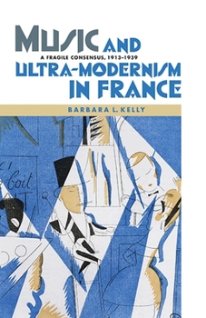 Hardcover Music and Ultra-Modernism in France: A Fragile Consensus, 1913-1939 Book