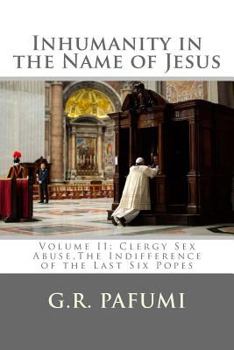 Paperback Inhumanity in the Name of Jesus: Volume II: Clergy Sex Abuse, The Indifference of the Last Six Popes Book