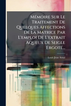 Paperback Mémoire Sur Le Traitement De Quelques Affections De La Matrice Par L'emploi De L'extrait Aqueux De Seigle Ergoté... [French] Book