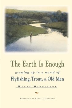 Paperback The Earth is Enough: Growing Up in a World of Flyfishing, Trout, & Old Men Book