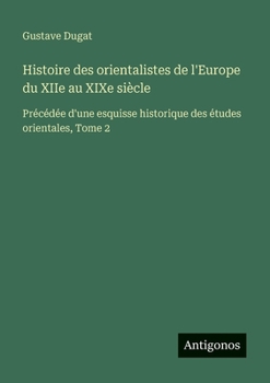 Paperback Histoire des orientalistes de l'Europe du XIIe au XIXe siècle: Précédée d'une esquisse historique des études orientales, Tome 2 [French] Book
