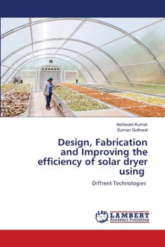 Design, Fabrication and Improving the efficiency of solar dryer using: Diffrent Technologies
