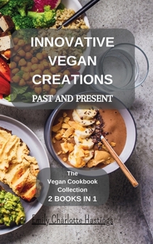 Innovative Vegan Creations: Past and Present: The Vegan Cookbook Collection - 2 Books in 1