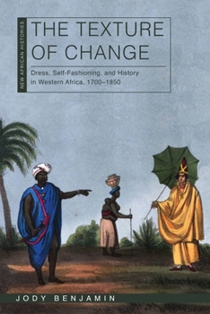 The Texture of Change: Dress, Self-Fashioning, and History in Western Africa, 1700–1850 - Book  of the New African Histories
