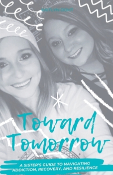Toward Tomorrow: A Sister's Guide to Navigating Addiction, Recovery, and Resilience