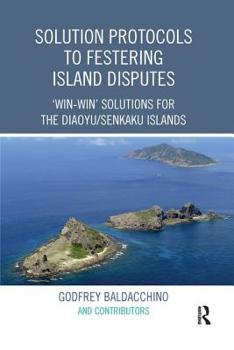 Paperback Solution Protocols to Festering Island Disputes: 'Win-Win' Solutions for the Diaoyu / Senkaku Islands Book