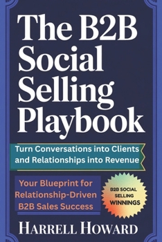 The B2B Social Selling Playbook: Turn Conversations into Clients and Relationships into Revenue: Your Blueprint for Relationship-Driven B2B Sales Success