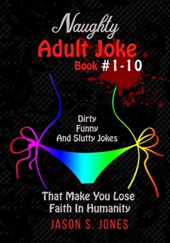 Paperback Naughty Adult Joke Book #1-10: Dirty, Funny And Slutty Jokes That Make You Lose Faith In Humanity Book