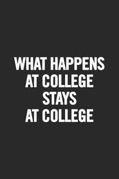 What Happens at College Stays at College: Blank Lined Notebook. Funny and original appreciation gag gift for graduation, College, High School. Fun congratulatory present for graduate and students