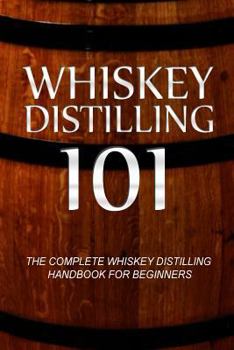 Paperback Whiskey Distilling 101: The Complete Whiskey Distilling Handbook for Beginners Book