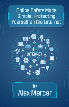 Online Safety Made Simple: Protecting Yourself on the Internet (The Digital Confidence Collection)