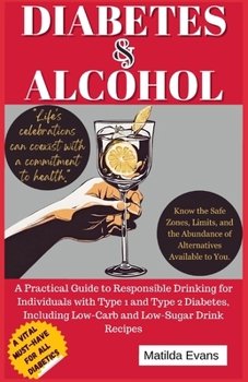 Paperback Diabetes and Alcohol: A Practical Guide to Responsible Drinking for Individuals with Type 1 and Type 2 Diabetes, Including Low-Carb and Low- Book