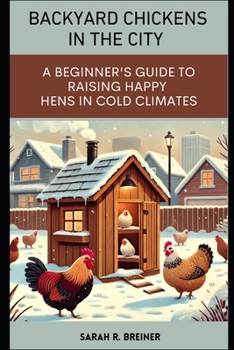 Backyard Chickens in the City: A Beginner's Guide to Raising Happy Hens in Cold Climates