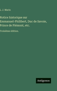 Notice historique sur Emmanuel-Philibert, Duc de Savoie, Prince de Piémont, etc.: Troisième édition. (French Edition)