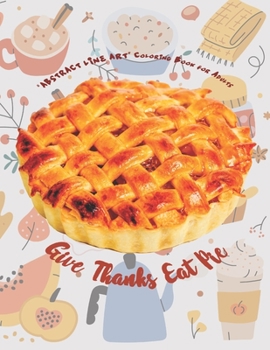 Paperback Give Thanks Eat Pie: "ABSTRACT LINE ART" Coloring Book for Adults, Large 8.5"x11", Ability to Relax, Brain Experiences Relief, Lower Stress Book