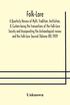 Folk-Lore; A Quarterly Review of Myth, Tradition, Institution, & Custom being the transactions of the Folk-Lore Society and Incorporating the Archaeol