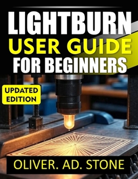 LIGHTBURN USER GUIDE FOR BEGINNERS: Step-by-Step Instructions for Mastering Laser Cutting and Engraving