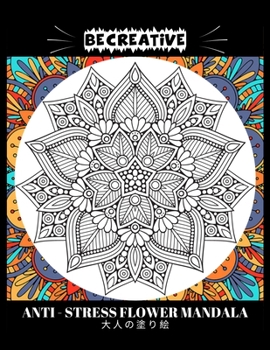 Paperback BE CREATIVE! Anti Stress Flower Mandala 大人の塗り絵: 塗り絵 大人 スト&# Book