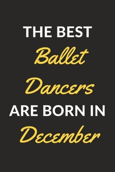 The Best Ballet Dancers Are Born In December: A Ballet Journal Notebook for Ballet Dancers, Masters, Mistresses and People Who Love Ballet (6" x 9" - 120 Pages)