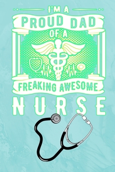 Paperback I'm A Proud Dad Of A Freaking Awesome Nurse: Gift Notebook Journal for Nurses, RNs, LPNs and Nurse Practitioners Book