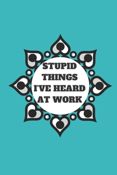 STUPID THINGS I'VE HEARD AT WORK TIME DATE NAME: 120 pages notebook with glossy cover .cream paper .different designs with different colors