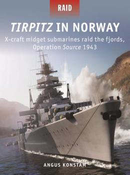 Tirpitz in Norway: X-craft midget submarines raid the fjords, Operation Source 1943 - Book #51 of the Raid