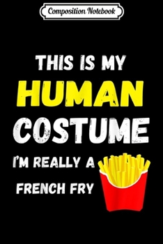Paperback Composition Notebook: This Is My Human Costume I'm Really A French Fry Fries Journal/Notebook Blank Lined Ruled 6x9 100 Pages Book
