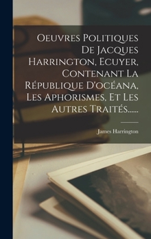 Hardcover Oeuvres Politiques De Jacques Harrington, Ecuyer, Contenant La République D'océana, Les Aphorismes, Et Les Autres Traités...... [French] Book