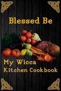 Blessed Be My Wicca Kitchen Cookbook: Blank Recipe Write In Cook Book For Food Cooking And Ritual Potions Keepsake Journal Celtic Pentacle Cover