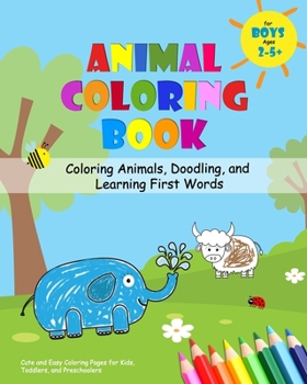 Animal Coloring Book for Boys Ages 2-5 - Coloring Animals, Doodling, and Learning First Words: Cute and Easy Coloring Pages for Kids, Toddlers, and Preschoolers