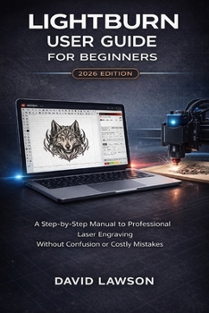 Paperback LightBurn User Guide for Beginners - 2026 Edition: A Step-by-Step Manual to Professional Laser Engraving Without Confusion or Costly Mistakes Book