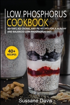 Paperback Low Phosphorus Cookbook: 40+Tart, Ice-Cream, and Pie recipes for a healthy and balanced Low Phosphorus diet Book