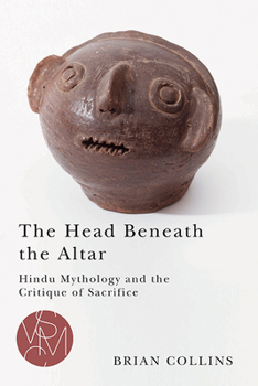 The Head Beneath the Altar: Hindu Mythology and the Critique of Sacrifice - Book  of the Studies in Violence, Mimesis, and Culture (SVMC)