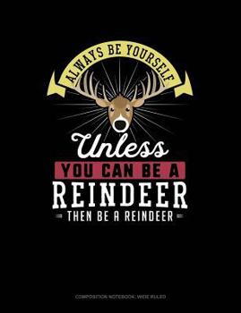 Paperback Always Be Yourself Unless You Can Be a Reindeer Then Be a Reindeer: Composition Notebook: Wide Ruled Book