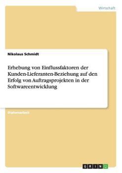 Paperback Erhebung von Einflussfaktoren der Kunden-Lieferanten-Beziehung auf den Erfolg von Auftragsprojekten in der Softwareentwicklung [German] Book