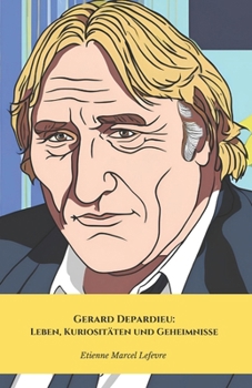 Gerard Depardieu: Leben, Kuriositäten und Geheimnisse: Eine Hommage an die französische Film- und Kulturlegende (German Edition)