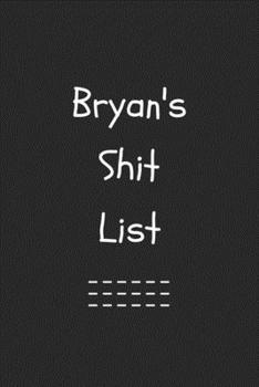 Bryan's Shit List. Funny Lined Notebook to Write In/Gift For Dad/Uncle/Date/Boyfriend/Husband/Friend/For anyone Named Bryan: Lined Notebook / Journal Gift, 120 Pages, 6x9, Soft Cover, Matte Finish