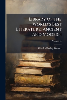 A Library of the World's Best Literature - Ancient and Modern - Vol.XLV (Forty-Five Volumes); Synopses of Famous Books & General Index