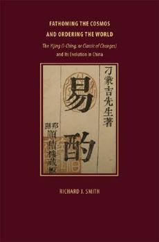 Fathoming the Cosmos and Ordering the World: The Yijing (I Ching, or Classic of Changes) and Its Evolution in China (Richard Lectures) - Book  of the Richard Lectures