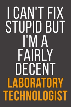 I Can't Fix Stupid But I'm A Fairly Decent Laboratory Technologist: Funny Blank Lined Notebook For Coworker, Boss & Friend
