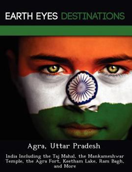 Paperback Agra, Uttar Pradesh: India Including the Taj Mahal, the Mankameshwar Temple, the Agra Fort, Keetham Lake, RAM Bagh, and More Book