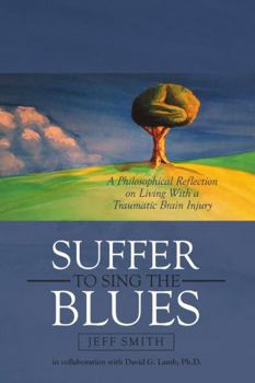 Paperback Suffer to Sing the Blues: A Philosophical Reflection on Living With a Traumatic Brain Injury Book