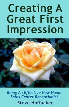 Paperback Creating A Great First Impression: Being An Effective New Home Sales Center Receptionist Book