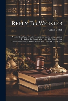 Paperback Reply To Webster: A Letter To Daniel Webster ... In Reply To His Legal Opinion To Baring, Brothers & Co. Upon The Illegality And Unconst Book